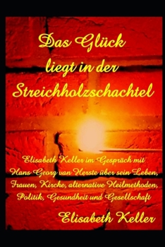 Das Glück liegt in der Streichholzschachtel: Elisabeth Keller im Gespräch mit dem Autor, Schmerztherapeuten und Lebensberater Hans Georg van Herste (German Edition)