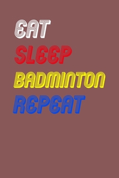 Eat Sleep badminton  Repeat Notebook Fan Sport Gift: Lined Notebook / Journal Gift, 120 Pages, 6x9, Soft Cover, Matte Finish
