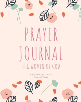Prayer Journal for Women of God A 3 Month Guide To Prayer Praise and Thanks: Floral Modern Calligraphy and Lettering Best Holiday Gift Idea