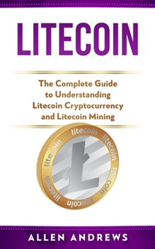 Paperback Litecoin: The Complete Guide to Understanding Litecoin Cryptocurrency and Litecoin Mining Book
