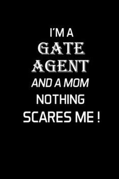 I'M A GATE AGENT AND A MOM NOTHING SCARES ME !: Gate Agent Gifts - Blank Lined Notebook Journal  – (6 x 9 Inches) – 120 Pages