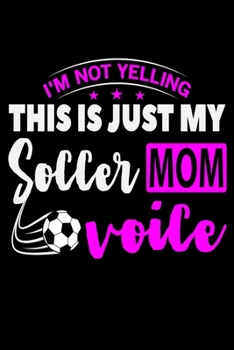 I'm Not Yelling This Is Just My Soccer Mom Voice: 6" x 9" Log Notebook for Soccer Coaches, 100 pages, Black