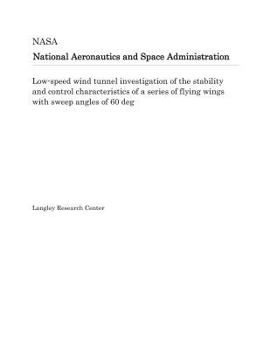 Paperback Low-Speed Wind Tunnel Investigation of the Stability and Control Characteristics of a Series of Flying Wings with Sweep Angles of 60 Deg Book