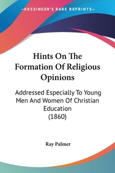 Hints on the Formation of Religious Opinions: Addressed Especially to Young Men and Women of Christian Education