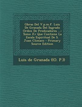 Paperback Obras del V.P.M.F. Luis de Granada del Sagrado Orden de Predicadores ...: Tomo XV Que Contiene La Escala Espiritual de S. Juan Climaco - Primary Sourc [Spanish] Book