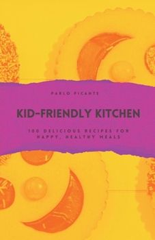 Kid-Friendly Kitchen: 100 Delicious Recipes for Happy, Healthy Meals