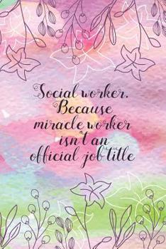 Social worker. Because miracle worker isn't an official job title: Social worker gift for women, Pink flowers notebook cover with 120 pages.