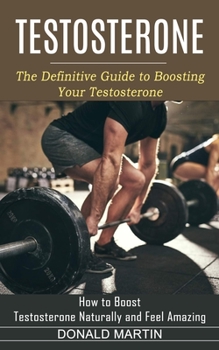 Paperback Testosterone: The Definitive Guide to Boosting Your Testosterone (How to Boost Testosterone Naturally and Feel Amazing) Book