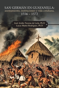 San Germán en Guayanilla: asentamiento, instituciones y vida cotidiana, 1556 - 1572 (Spanish Edition)