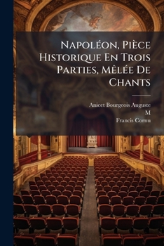 Napoléon, Pièce Historique En Trois Parties, Mêlée De Chants: Suivi D'un Epilogue...