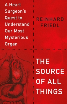 Hardcover The Source of All Things: A Heart Surgeon's Quest to Understand Our Most Mysterious Organ Book