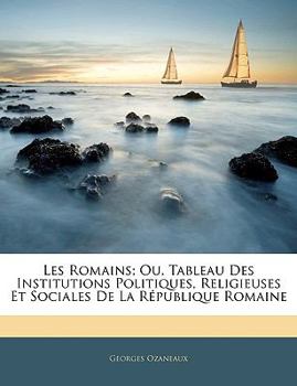 Paperback Les Romains; Ou, Tableau Des Institutions Politiques, Religieuses Et Sociales de la République Romaine [French] Book