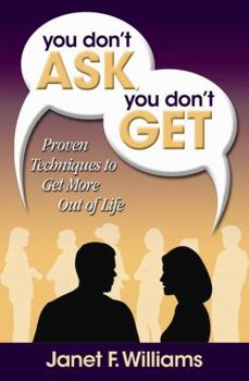 You Don't Ask, You Don't Get: Proven Techniques to Get More Out of Life