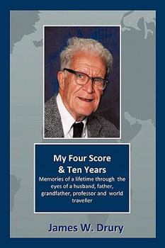 My Four Score and Ten Years: Memories Through the Eyes of a Husband, Father, Grandfather, Professor, and World Traveler...