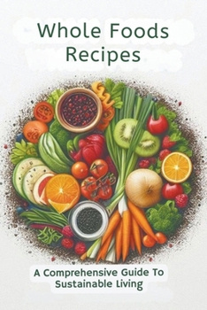 Paperback Whole Foods Recipes: A Comprehensive Guide To Sustainable Living Book