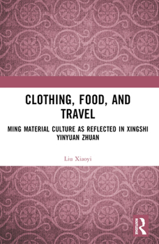 Clothing, Food, and Travel: Ming Material Culture as Reflected in Xingshi Yinyuan Zhuan