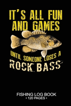 It's All Fun and Games Until Someone Loses A Rock Bass Fishing Log Book 120 Pages: Cool Freshwater Game Fish Saltwater Fly Fishes Journal Composition Notebook Notes Day Planner Notepad