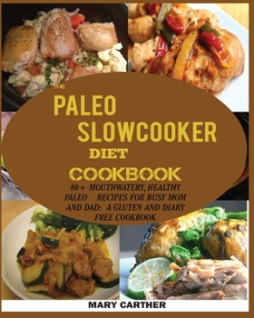 Paperback The Paleo Slowcooker Diet Cookbook: 80+ Mouthwatering, Healthy Paleo Recipes for Busy Mom and Dad: A Gluten and Diary Free Cookbook. Book