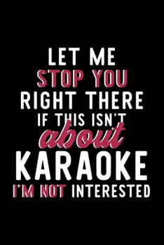 Let Me Stop You Right There If This Isn't About Karaoke I'm Not Interested: Notebook for Karaoke Lover | Great Christmas & Birthday Gift Idea for ... | Karaoke Fan Diary | 120 pages 6x9 inches