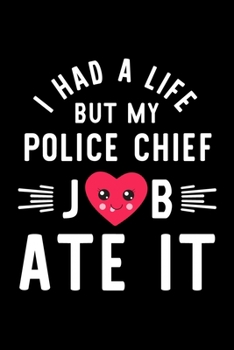 I Had A Life But My Police Chief Job Ate It: Hilarious & Funny Journal for Police Chief | Funny Christmas & Birthday Gift Idea for Police Chief | Police Chief Notebook | 100 pages 6x9 inches