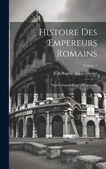 Hardcover Histoire Des Empereurs Romains: Depuis Auguste Jusqu'A Constantin; Volume 1 Book