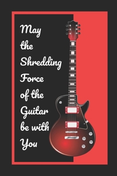 Paperback May The Shredding Force Of The Guitar Be With You: Novelty Lined Notebook / Journal To Write In Perfect Gift Item (6 x 9 inches) Book