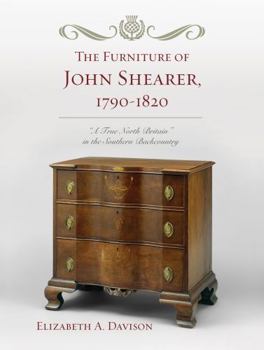 Hardcover The Furniture of John Shearer, 1790-1820: 'A True North Britain' in the Southern Backcountry Book