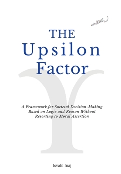 Hardcover The Upsilon Factor: A Framework for Societal Decision-Making Based on Logic and Reason Without Resorting to Moral Assertion Book