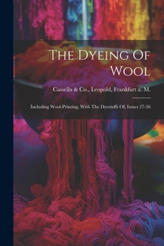 Paperback The Dyeing Of Wool: Including Wool-printing, With The Dyestuffs Of, Issues 27-36 Book