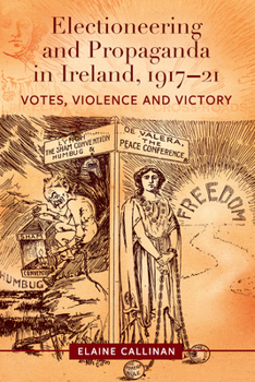 Hardcover Electioneering and Propaganda in Ireland, 1917-21: Votes, Violence and Victory Book