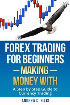 Paperback Forex Trading for Beginners: Making Money With: A Step by Step Guide to Currency Trading: How to Be a Successful Part-Time Forex Trader Book