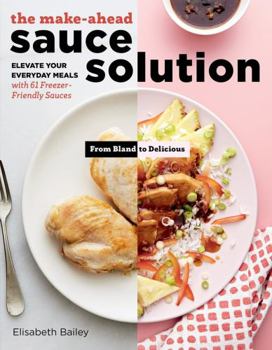 Paperback The Make-Ahead Sauce Solution: Elevate Your Everyday Meals with 61 Freezer-Friendly Sauces Book