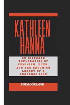 Paperback Kathleen Hanna: An Intimate Exploration of Feminism, Punk, and the Enduring Legacy of a Fearless Icon Book