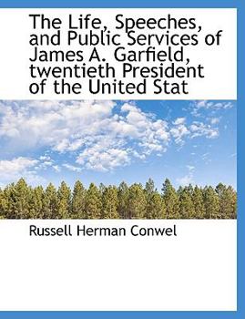 The Life, Speeches, and Public Services of James a Garfield, Twentieth President of the United Stat