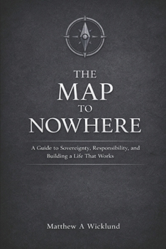 Paperback The Map to Nowhere: A Guide to Sovereignty, Responsibility, and Building a Life That Works Book