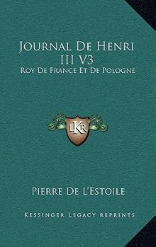 Paperback Journal De Henri III V3: Roy De France Et De Pologne: Ou, Memoires Pour Servir L'Histoire De France (1744) Book