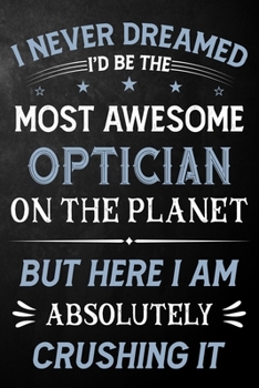 Paperback I Never Dreamed I'd Be The Most Awesome Optician On The Planet But Here I Am Absolutely Crushing It: Optician Journal / Notebook / Logbook / Funny Gif Book