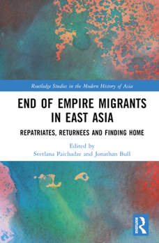 Hardcover End of Empire Migrants in East Asia: Repatriates, Returnees and Finding Home Book