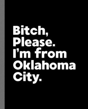 Bitch, Please. I'm From Oklahoma City.: A Vulgar Adult Composition Book for a Native Oklahoma City, OK Resident