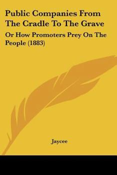 Public Companies From the Cradle to the Grave; Or, How Promoters Prey On the People