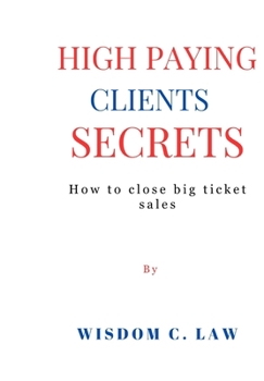 High Paying Clients Secrets: How to close big ticket sales