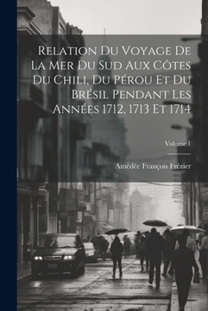 Paperback Relation Du Voyage De La Mer Du Sud Aux Côtes Du Chili, Du Pérou Et Du Brésil Pendant Les Années 1712, 1713 Et 1714; Volume 1 [French] Book