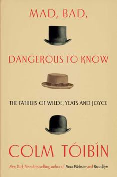 Hardcover Mad, Bad, Dangerous to Know: The Fathers of Wilde, Yeats and Joyce Book