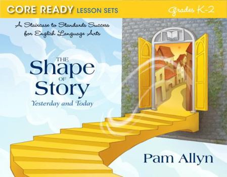 Paperback Core Ready Lesson Sets for Grades K-2: A Staircase to Standards Success for English Language Arts, the Shape of Story: Yesterday and Today Book