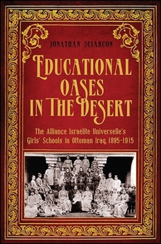 Hardcover Educational Oases in the Desert: The Alliance Israelite Universelle's Girls' Schools in Ottoman Iraq, 1895-1915 Book