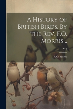 Paperback A History of British Birds. By the Rev. F.O. Morris ..; v. 1 Book