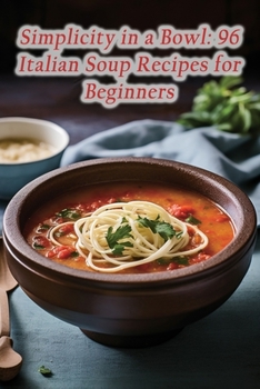 Paperback Simplicity in a Bowl: 96 Italian Soup Recipes for Beginners Book