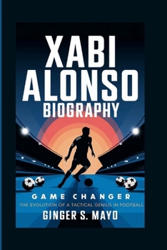 XABI ALONSO BIOGRAPHY: Game Changer – The Evolution of a Tactical Genius in Football