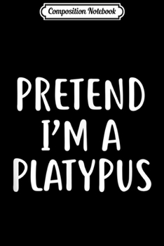 Paperback Composition Notebook: Pretend I'm A Platypus Easy Lazy Halloween Costume Journal/Notebook Blank Lined Ruled 6x9 100 Pages Book