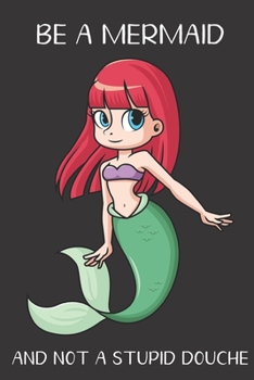 Be A Mermaid And Not A Stupid Douche: Funny Gag Gift for Adults: Adult Humor Lined Paperback Notebook Journal with Cartoon Art Design Cover